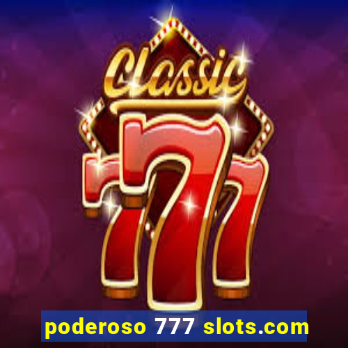 poderoso 777 slots.com